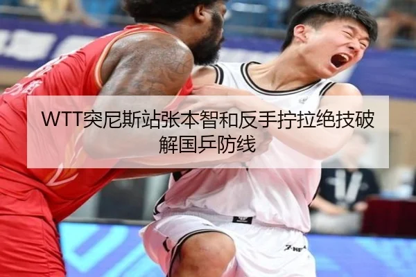 WTT突尼斯站张本智和反手拧拉绝技破解国乒防线