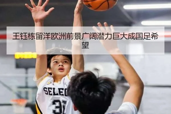 王钰栋留洋欧洲前景广阔潜力巨大成国足希望