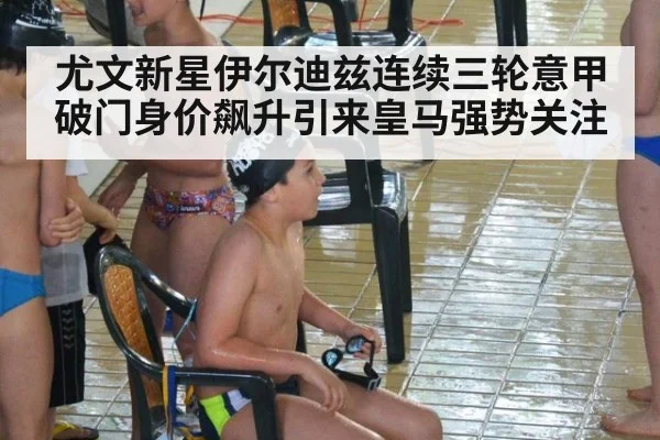 尤文新星伊尔迪兹连续三轮意甲破门身价飙升引来皇马强势关注