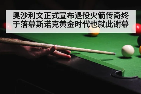 奥沙利文正式宣布退役火箭传奇终于落幕斯诺克黄金时代也就此谢幕