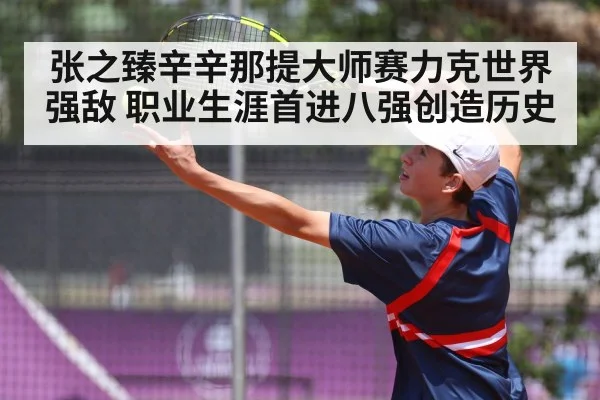 张之臻辛辛那提大师赛力克世界强敌 职业生涯首进八强创造历史