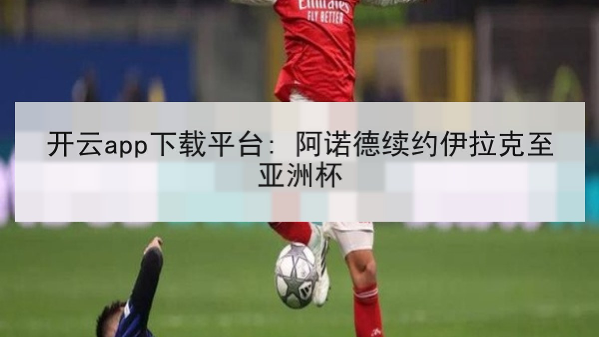开云app下载平台: 阿诺德续约伊拉克至亚洲杯 开云app下载平台: 阿诺德续约伊拉克至亚洲杯