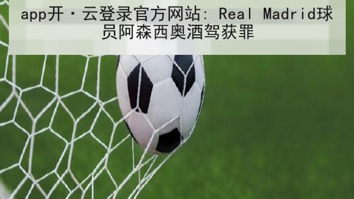 app开·云登录官方网站: Real Madrid球员阿森西奥酒驾获罪