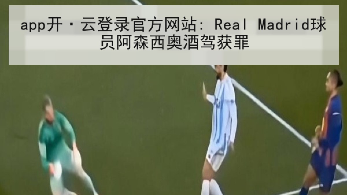 app开·云登录官方网站: Real Madrid球员阿森西奥酒驾获罪