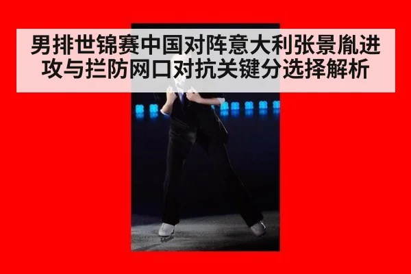 男排世锦赛中国对阵意大利张景胤进攻与拦防网口对抗关键分选择解析