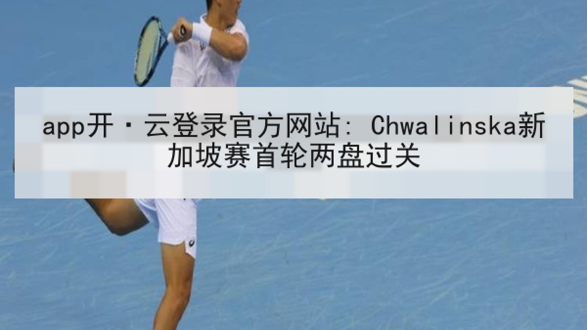 app开·云登录官方网站: Chwalinska新加坡赛首轮两盘过关 app开·云登录官方网站: Chwalinska新加坡赛首轮两盘过关